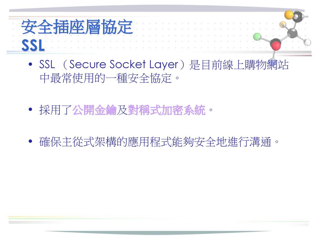 安全插座層協定 SSL SSL （Secure Socket Layer）是目前線上購物網站中最常使用的一種安全協定。