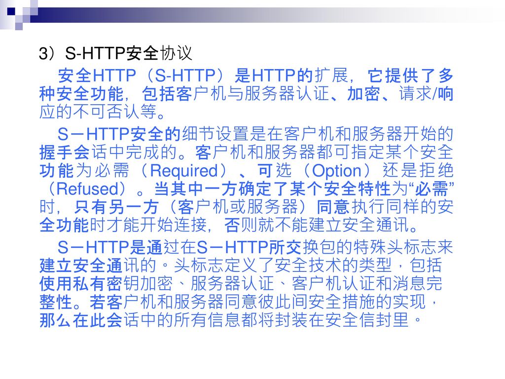 3）S-HTTP安全协议 安全HTTP（S-HTTP）是HTTP的扩展，它提供了多种安全功能，包括客户机与服务器认证、加密、请求/响应的不可否认等。