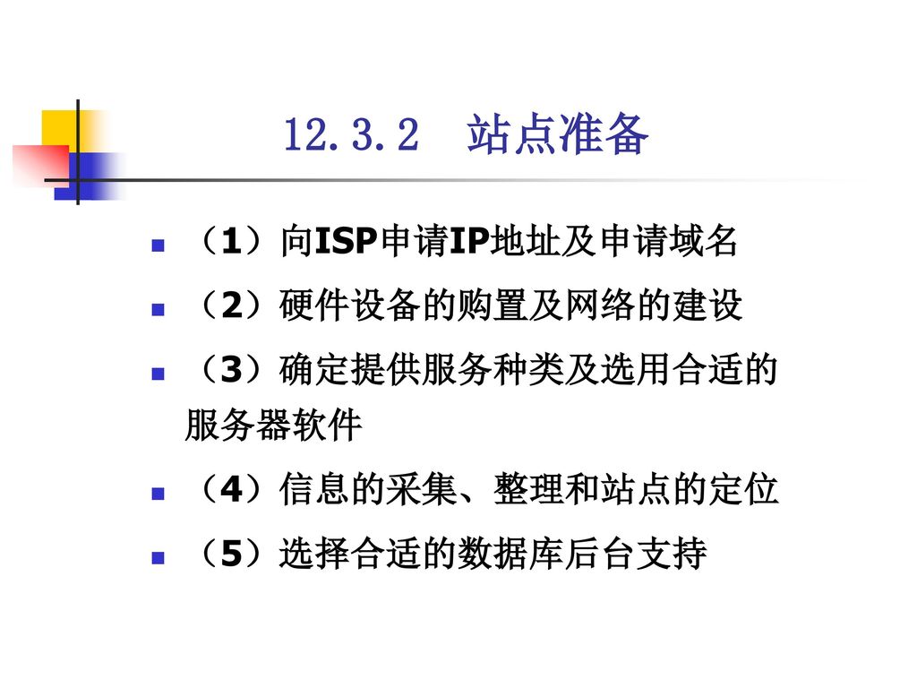 站点准备 （1）向ISP申请IP地址及申请域名 （2）硬件设备的购置及网络的建设 （3）确定提供服务种类及选用合适的服务器软件
