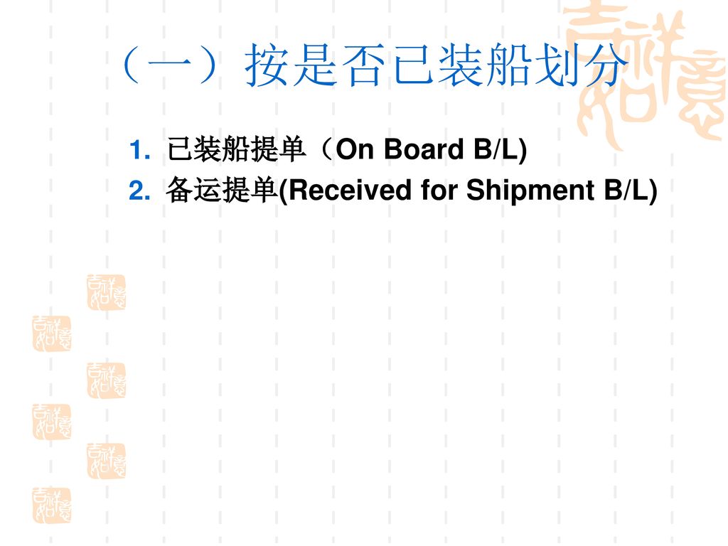 （一）按是否已装船划分 已装船提单（On Board B/L) 备运提单(Received for Shipment B/L)