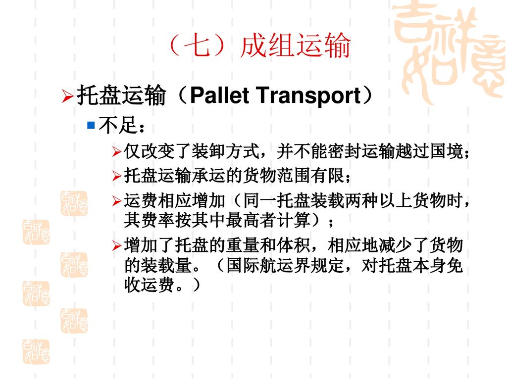 （七）成组运输 托盘运输（Pallet Transport） 不足： 仅改变了装卸方式，并不能密封运输越过国境；