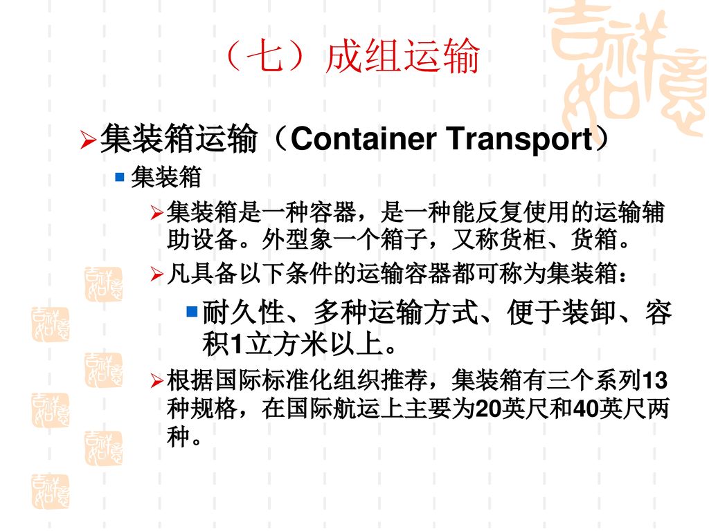 （七）成组运输 集装箱运输（Container Transport） 耐久性、多种运输方式、便于装卸、容积1立方米以上。 集装箱