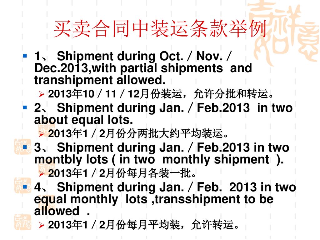 买卖合同中装运条款举例 1、 Shipment during Oct.／Nov.／Dec.2013,with partial shipments and transhipment allowed.