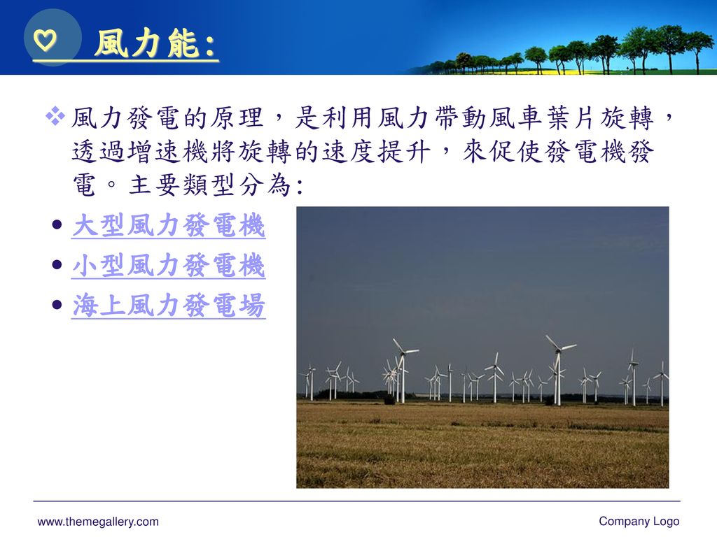 ♡ 風力能: 風力發電的原理，是利用風力帶動風車葉片旋轉，透過增速機將旋轉的速度提升，來促使發電機發電。主要類型分為: ˙大型風力發電機