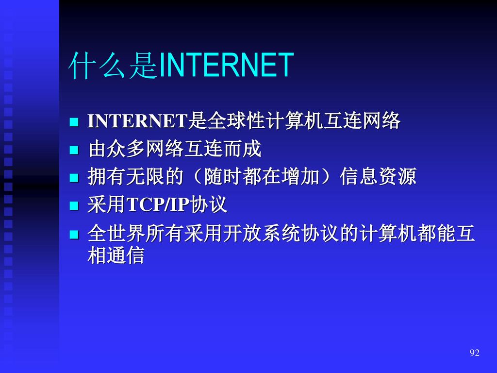 什么是INTERNET INTERNET是全球性计算机互连网络 由众多网络互连而成 拥有无限的（随时都在增加）信息资源 采用TCP/IP协议