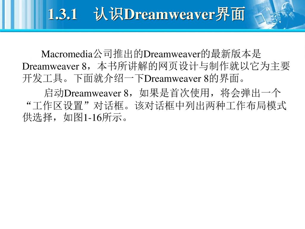 1.3.1 认识Dreamweaver界面 Macromedia公司推出的Dreamweaver的最新版本是Dreamweaver 8，本书所讲解的网页设计与制作就以它为主要开发工具。下面就介绍一下Dreamweaver 8的界面。