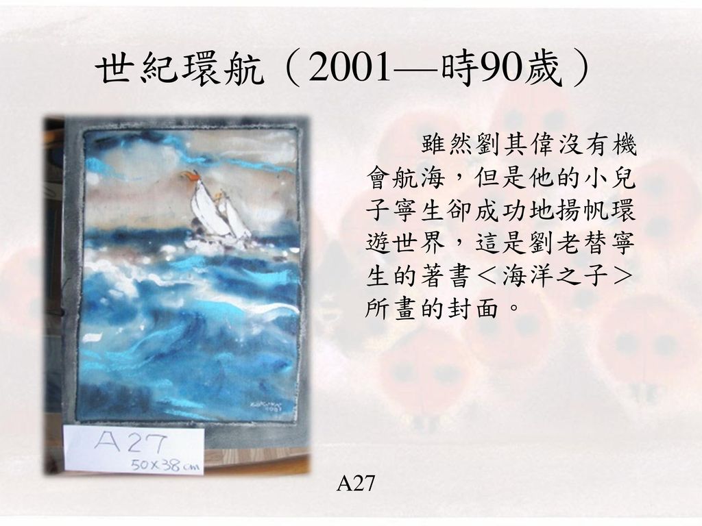 世紀環航（2001—時90歲） 雖然劉其偉沒有機會航海，但是他的小兒子寧生卻成功地揚帆環遊世界，這是劉老替寧生的著書＜海洋之子＞所畫的封面。