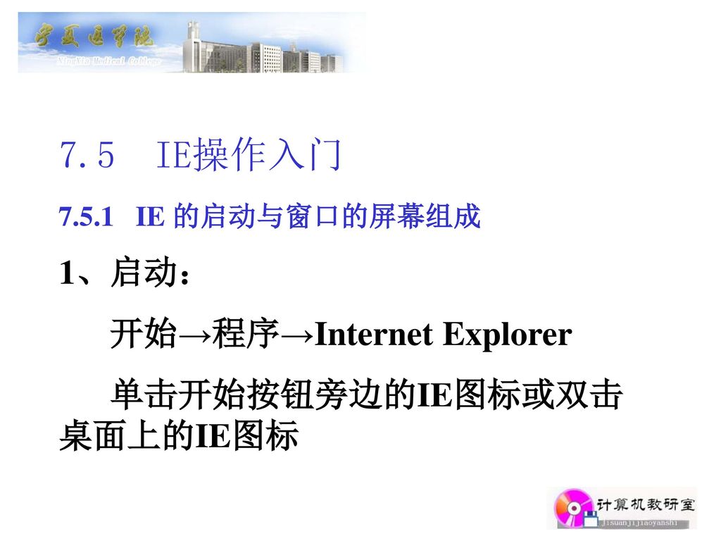 7.5 IE操作入门 1、启动： 开始→程序→Internet Explorer 单击开始按钮旁边的IE图标或双击桌面上的IE图标