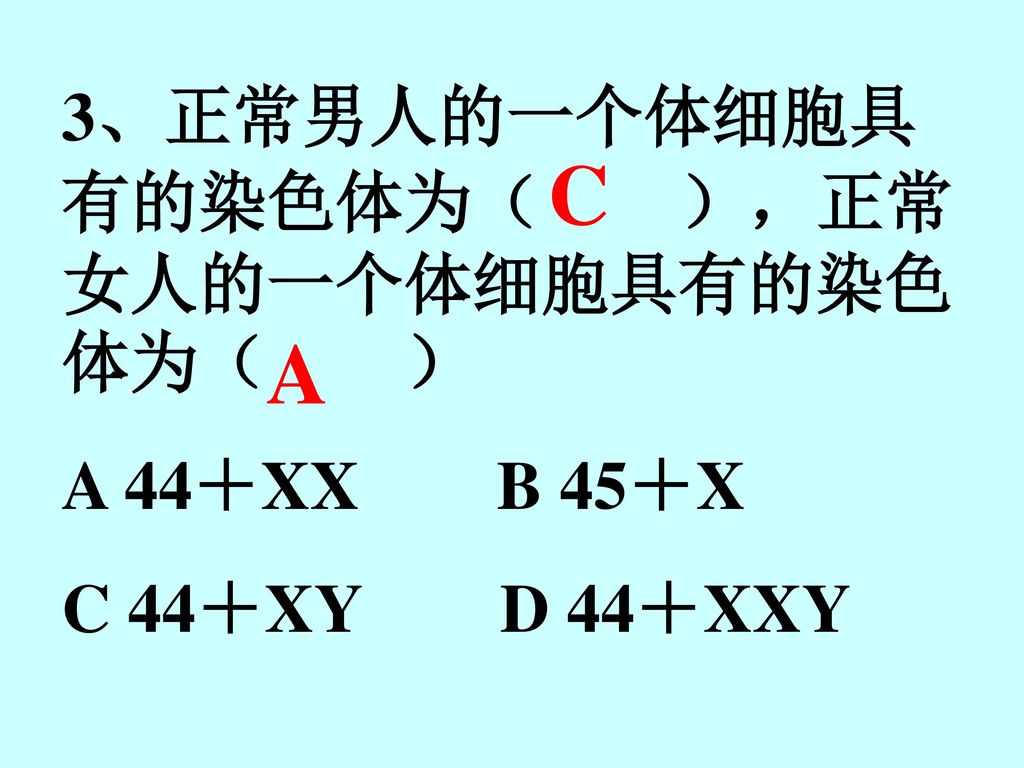 C A 3、正常男人的一个体细胞具有的染色体为（ ），正常女人的一个体细胞具有的染色体为（ ） A 44＋XX B 45＋X