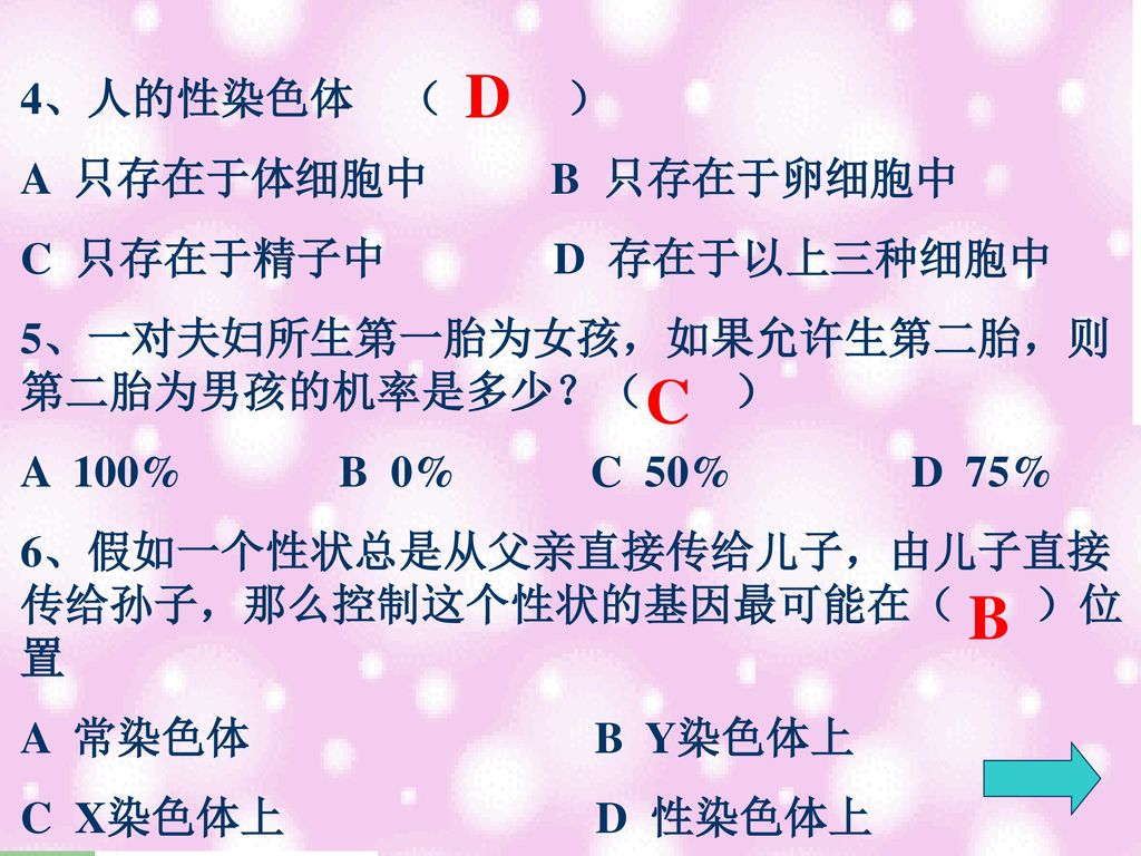 D C B 4、人的性染色体 （ ） A 只存在于体细胞中 B 只存在于卵细胞中 C 只存在于精子中 D 存在于以上三种细胞中