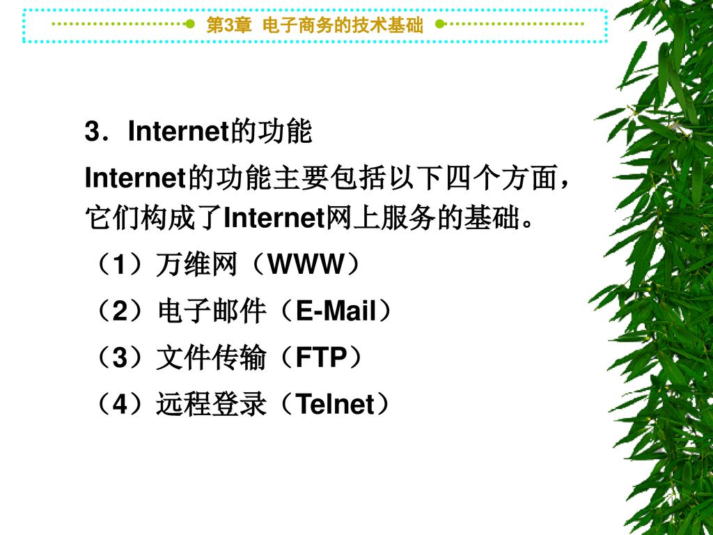 3．Internet的功能 Internet的功能主要包括以下四个方面，它们构成了Internet网上服务的基础。 （1）万维网（WWW） （2）电子邮件（ ） （3）文件传输（FTP）