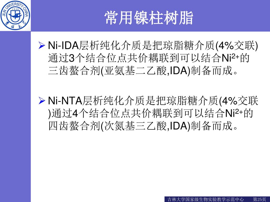 常用镍柱树脂 Ni-IDA层析纯化介质是把琼脂糖介质(4%交联)通过3个结合位点共价耦联到可以结合Ni2+的三齿螯合剂(亚氨基二乙酸,IDA)制备而成。 Ni-NTA层析纯化介质是把琼脂糖介质(4%交联)通过4个结合位点共价耦联到可以结合Ni2+的四齿螯合剂(次氮基三乙酸,IDA)制备而成。