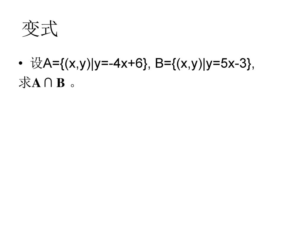 变式 设A={(x,y)|y=-4x+6}, B={(x,y)|y=5x-3}, 求A ∩ B 。