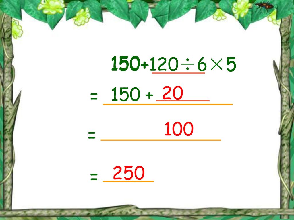 ÷6× × = 100 = 250 =