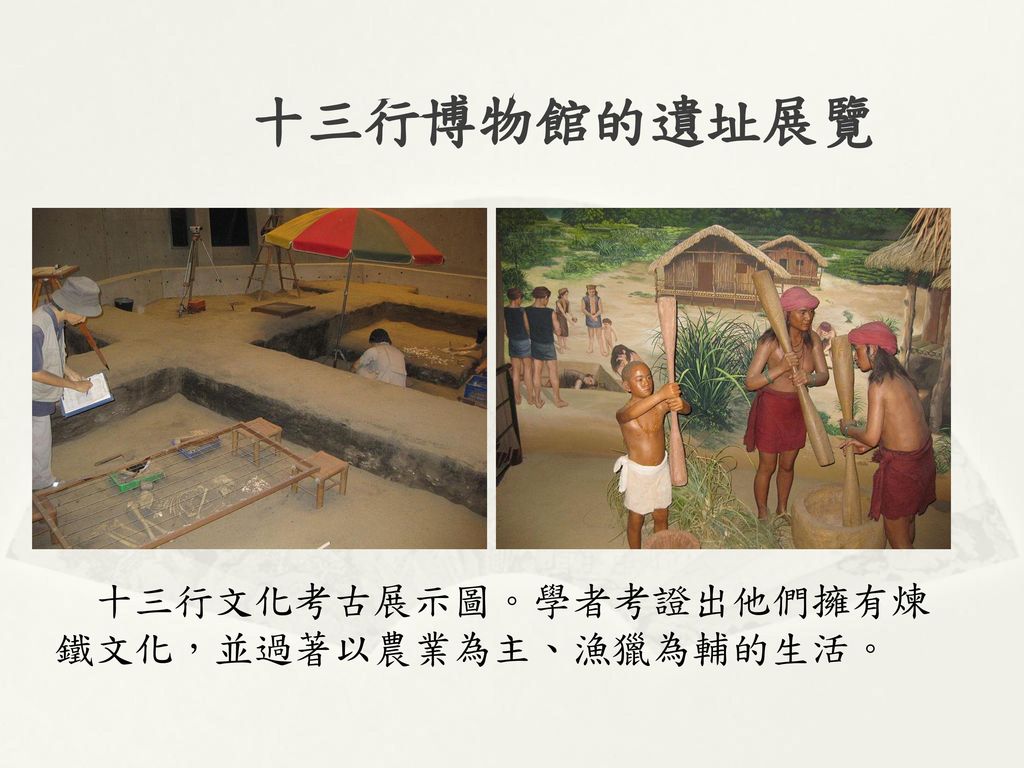 十三行博物館的遺址展覽 十三行文化考古展示圖。學者考證出他們擁有煉鐵文化，並過著以農業為主、漁獵為輔的生活。