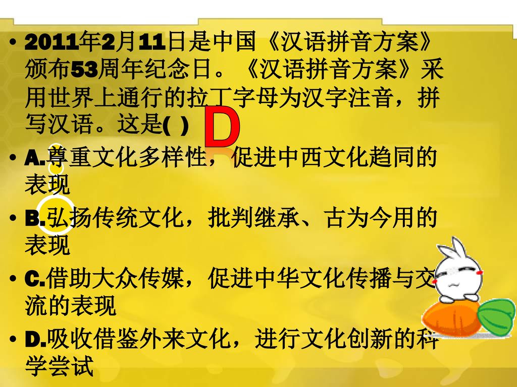 D 2011年2月11日是中国《汉语拼音方案》颁布53周年纪念日。《汉语拼音方案》采用世界上通行的拉丁字母为汉字注音，拼写汉语。这是( )