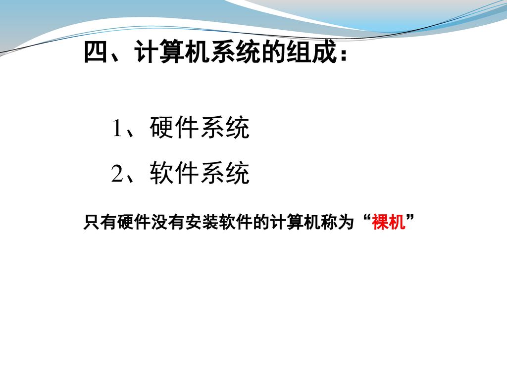 四、计算机系统的组成： 1、硬件系统 2、软件系统 只有硬件没有安装软件的计算机称为 裸机