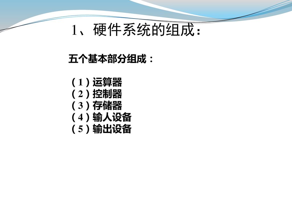 1、硬件系统的组成： 五个基本部分组成： （1）运算器 （2）控制器 （3）存储器 （4）输人设备 （5）输出设备