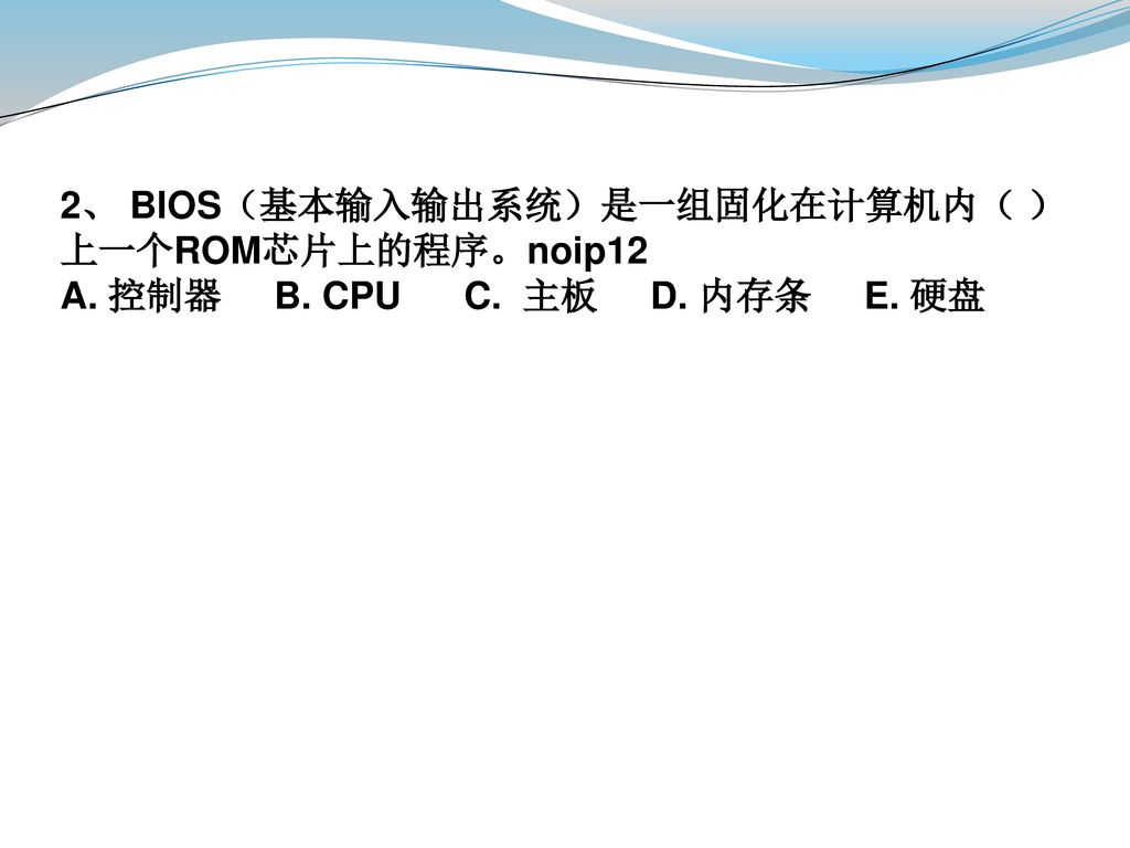 2、 BIOS（基本输入输出系统）是一组固化在计算机内（ ）上一个ROM芯片上的程序。noip12