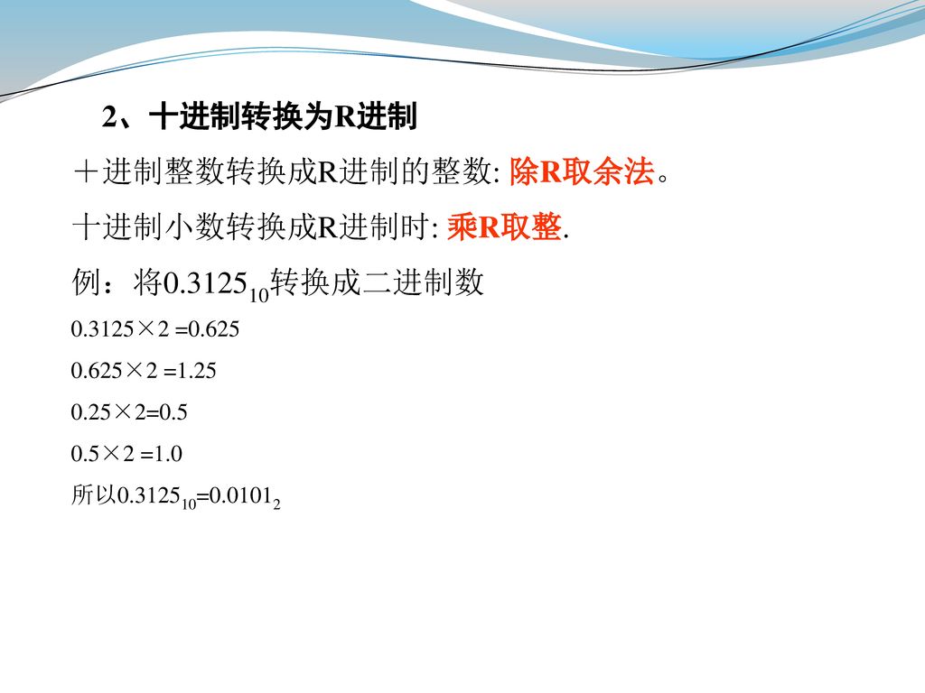 ＋进制整数转换成R进制的整数: 除R取余法。 十进制小数转换成R进制时: 乘R取整. 例：将 转换成二进制数