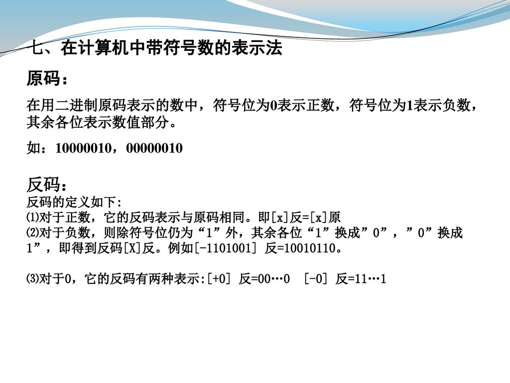 七、在计算机中带符号数的表示法 原码： 反码： 在用二进制原码表示的数中，符号位为0表示正数，符号位为1表示负数，其余各位表示数值部分。