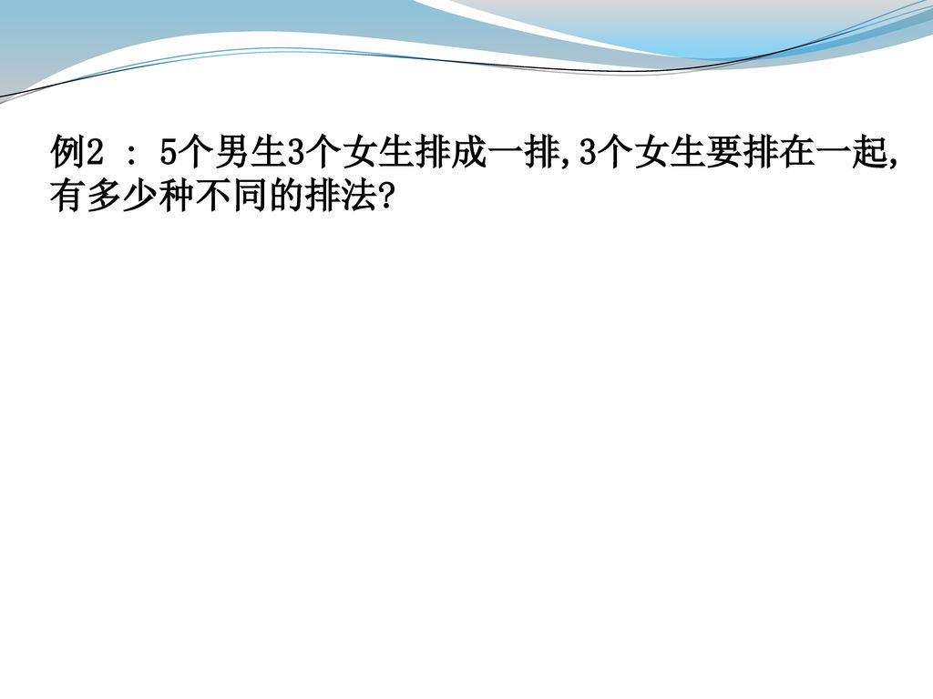 例2 : 5个男生3个女生排成一排,3个女生要排在一起,有多少种不同的排法