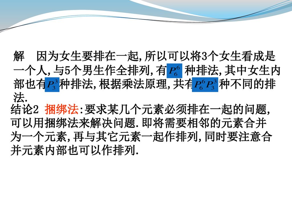 解 因为女生要排在一起,所以可以将3个女生看成是一个人,与5个男生作全排列,有 种排法,其中女生内部也有 种排法,根据乘法原理,共有 种不同的排法.