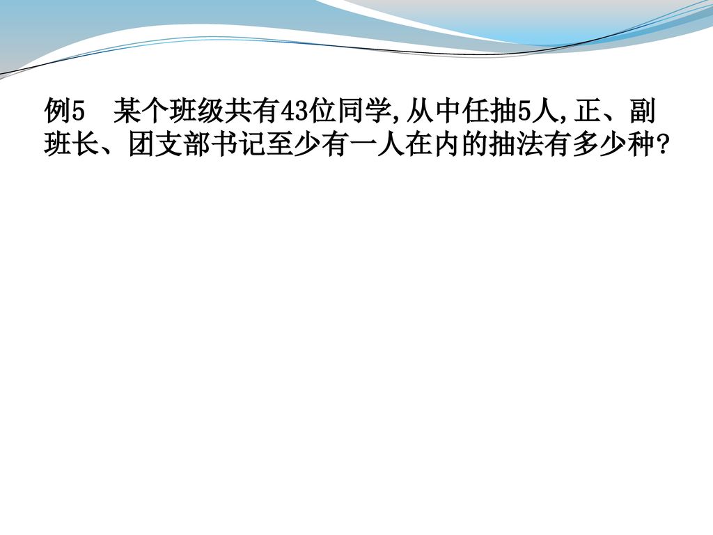 例5 某个班级共有43位同学,从中任抽5人,正、副班长、团支部书记至少有一人在内的抽法有多少种