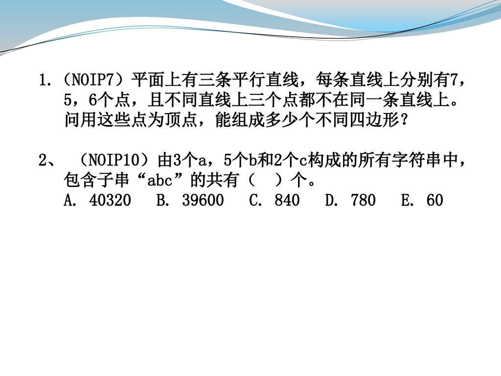 1.（NOIP7）平面上有三条平行直线，每条直线上分别有7，5，6个点，且不同直线上三个点都不在同一条直线上。问用这些点为顶点，能组成多少个不同四边形？