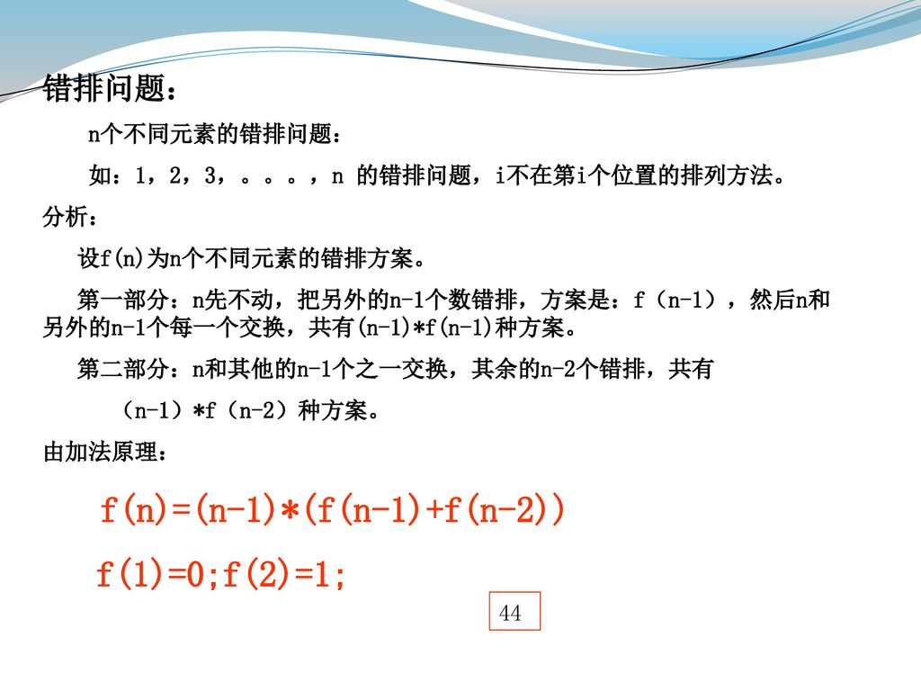 f(1)=0;f(2)=1; 错排问题： n个不同元素的错排问题： 如：1，2，3，。。。，n 的错排问题，i不在第i个位置的排列方法。