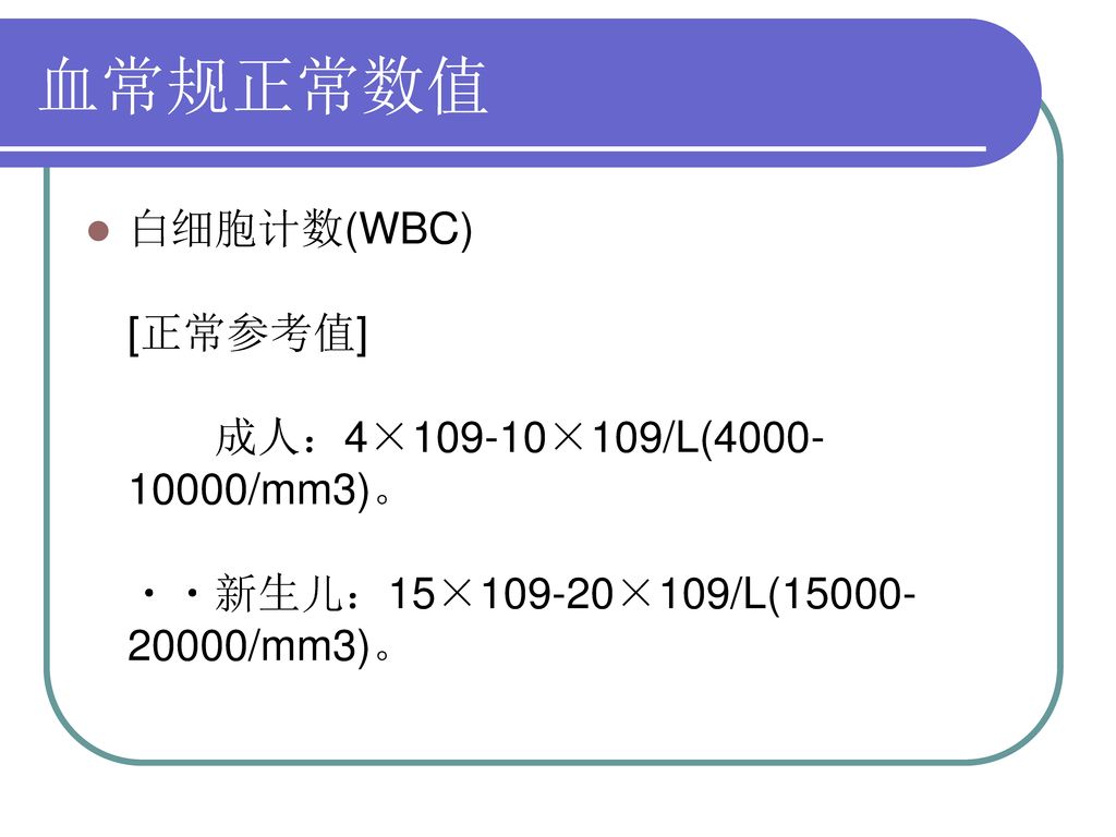 血常规正常数值 白细胞计数(WBC) [正常参考值] 成人：4×109-10×109/L( /mm3)。 新生儿：15×109-20×109/L( /mm3)。
