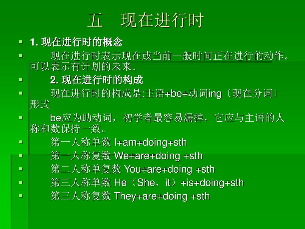 五 现在进行时 1. 现在进行时的概念 现在进行时表示现在或当前一般时间正在进行的动作。可以表示有计划的未来。 2. 现在进行时的构成