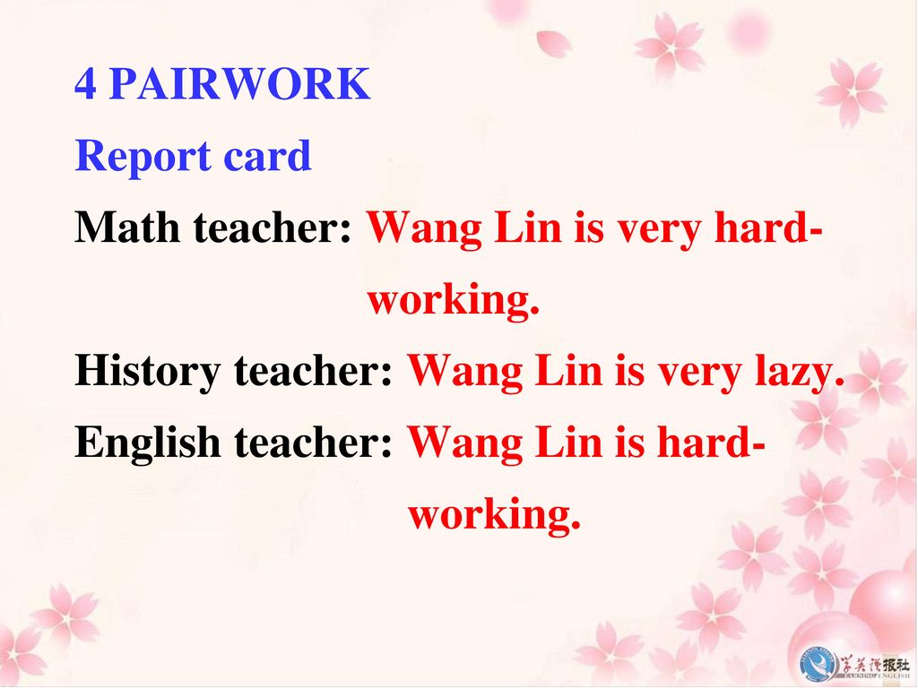 4 PAIRWORK Report card. Math teacher: Wang Lin is very hard- working. History teacher: Wang Lin is very lazy.