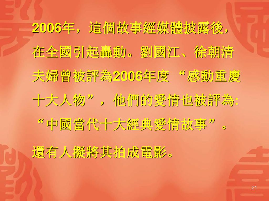 2006年，這個故事經媒體披露後， 在全國引起轟動。劉國江、徐朝清 夫婦曾被評為2006年度 感動重慶 十大人物 ，他們的愛情也被評為: 中國當代十大經典愛情故事 。 還有人擬將其拍成電影。
