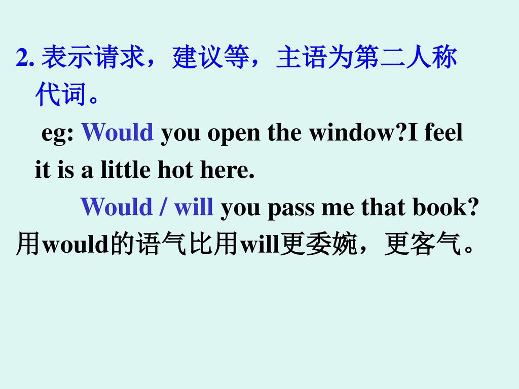 2. 表示请求，建议等，主语为第二人称代词。 eg: Would you open the window I feel it is a little hot here. Would / will you pass me that book