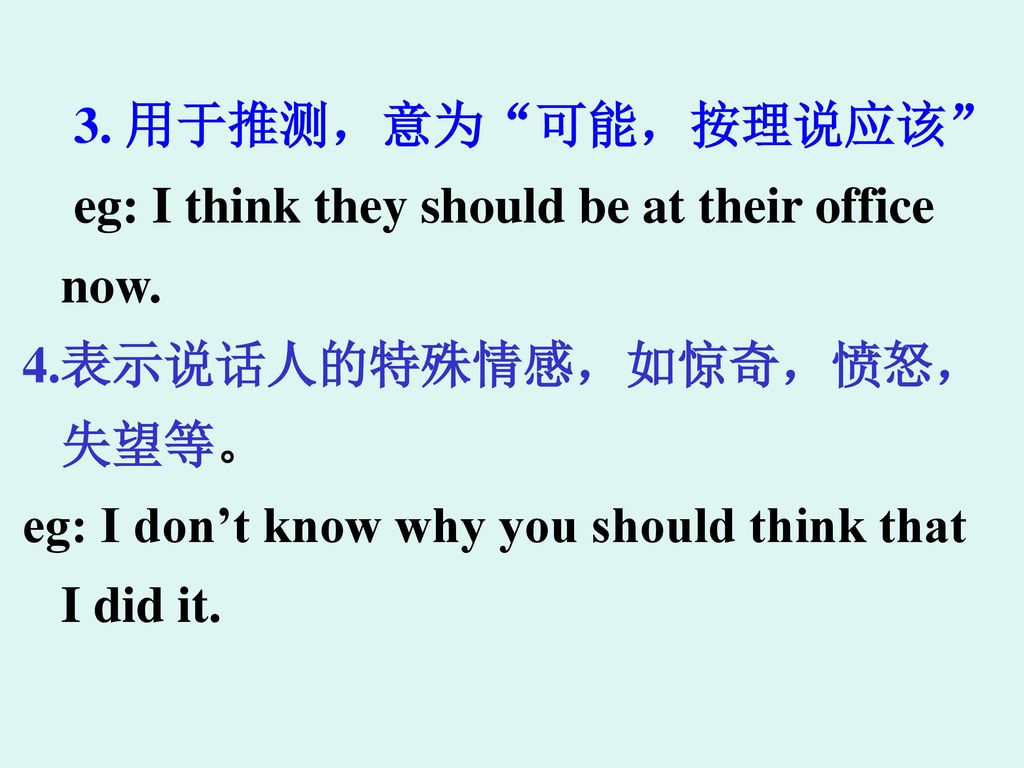 3. 用于推测，意为 可能，按理说应该 eg: I think they should be at their office now.