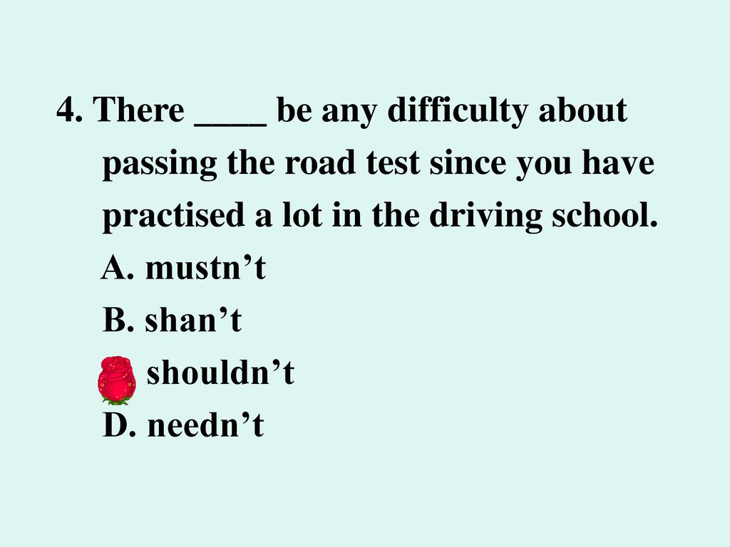 4. There ____ be any difficulty about