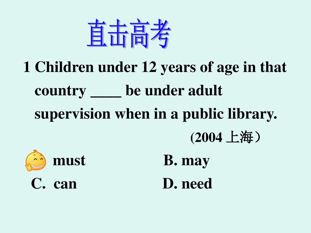 直击高考 1 Children under 12 years of age in that. country ____ be under adult. supervision when in a public library.