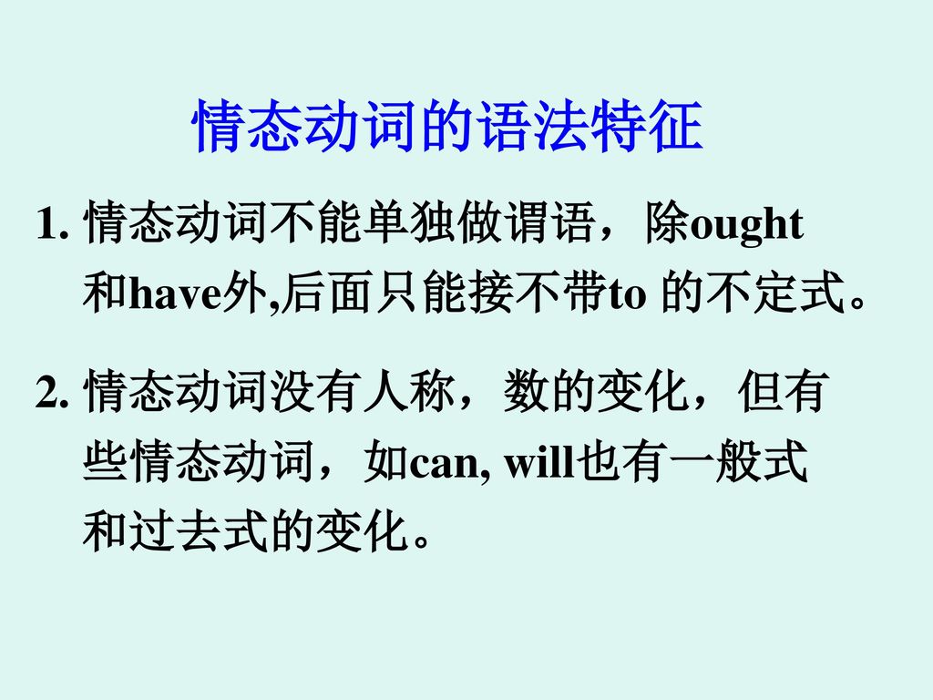 情态动词的语法特征 1. 情态动词不能单独做谓语，除ought 和have外,后面只能接不带to 的不定式。