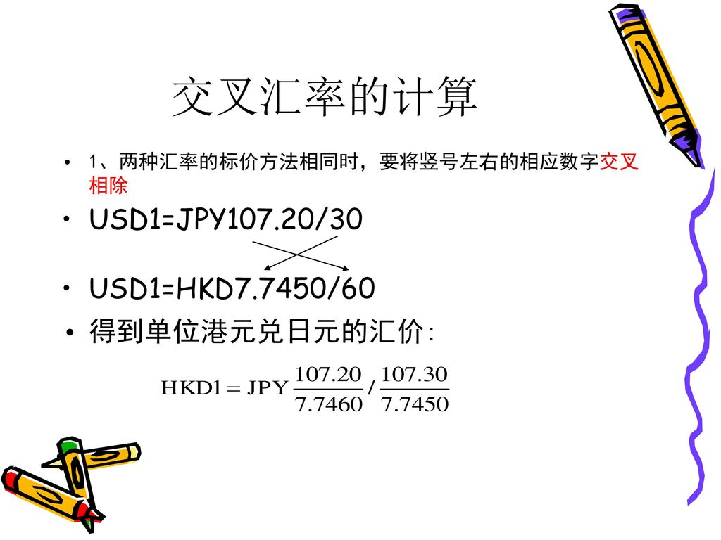 交叉汇率的计算 USD1=JPY107.20/30 USD1=HKD7.7450/60 得到单位港元兑日元的汇价: