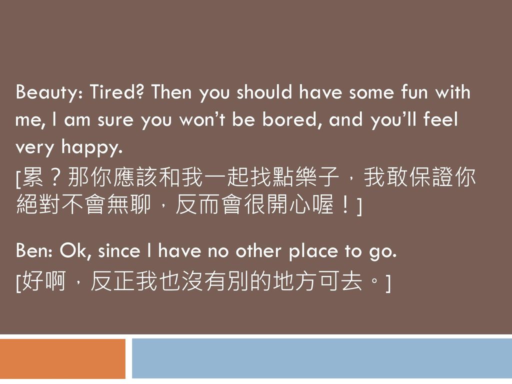 Beauty: Tired Then you should have some fun with me, I am sure you won’t be bored, and you’ll feel very happy.