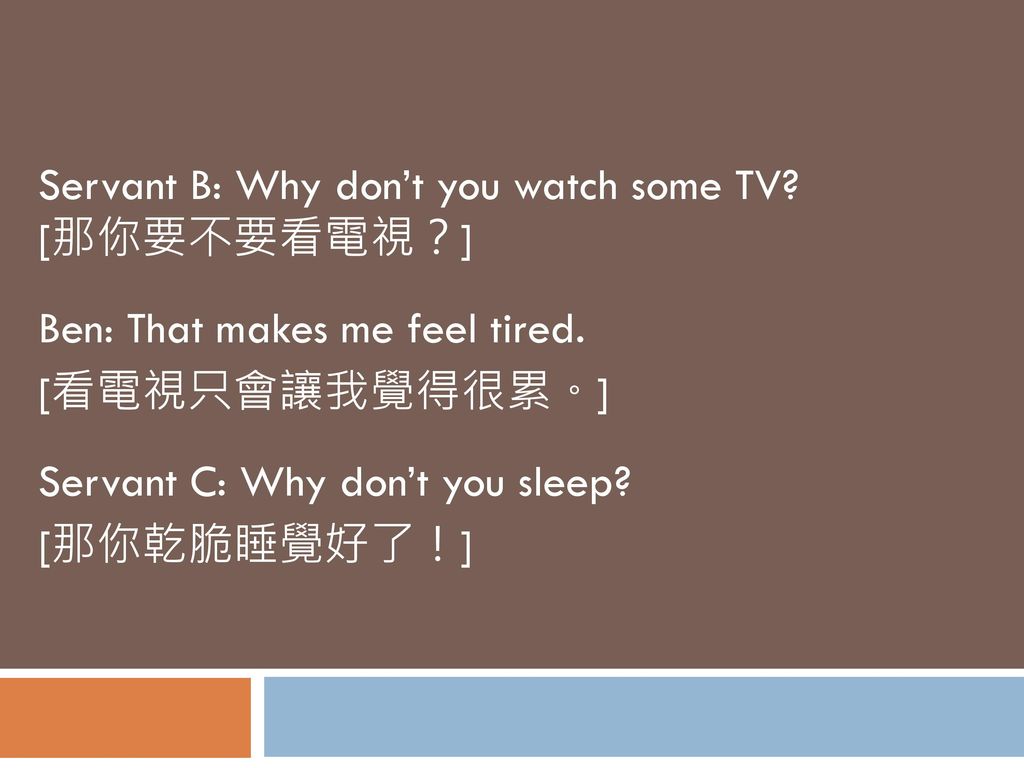 Servant B: Why don’t you watch some TV [那你要不要看電視？]