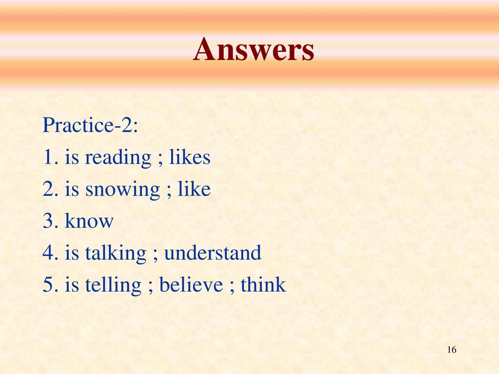 Answers Practice-2: 1. is reading ; likes 2. is snowing ; like 3. know