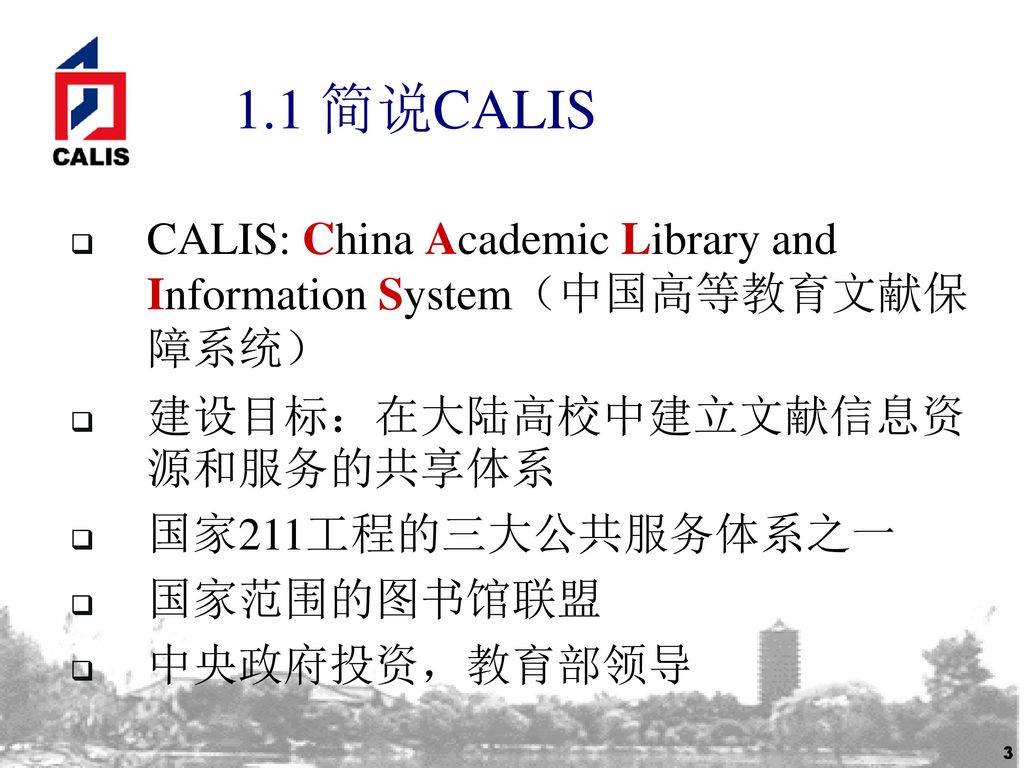 1.1 简说CALIS CALIS: China Academic Library and Information System（中国高等教育文献保障系统） 建设目标：在大陆高校中建立文献信息资源和服务的共享体系.