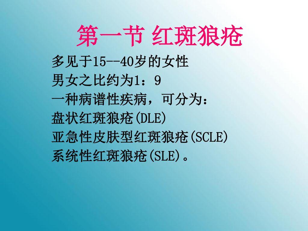 第一节 红斑狼疮 多见于15--40岁的女性 男女之比约为1：9 一种病谱性疾病，可分为： 盘状红斑狼疮(DLE)