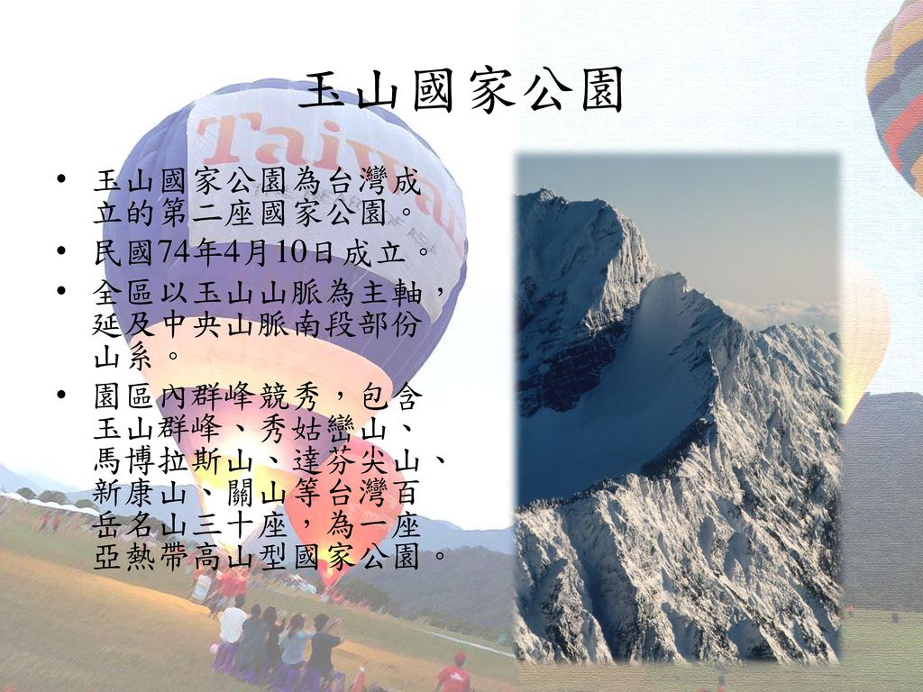 玉山國家公園 玉山國家公園為台灣成立的第二座國家公園。 民國74年4月10日成立。 全區以玉山山脈為主軸，延及中央山脈南段部份山系。