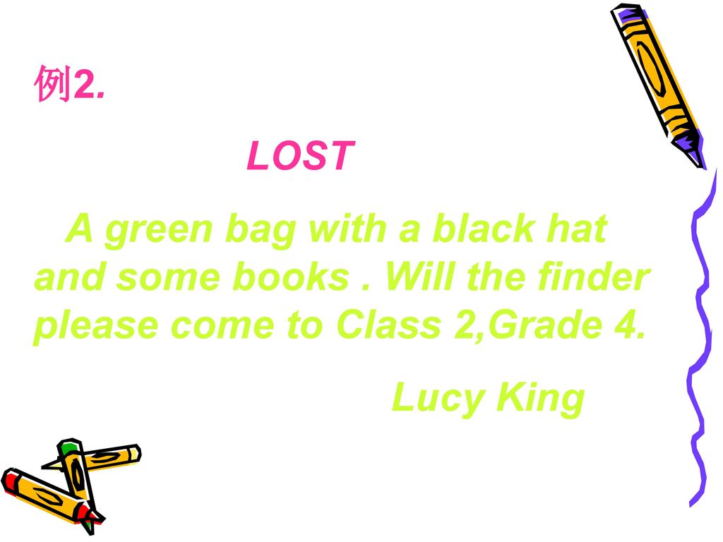 例2. LOST. A green bag with a black hat and some books . Will the finder please come to Class 2,Grade 4.