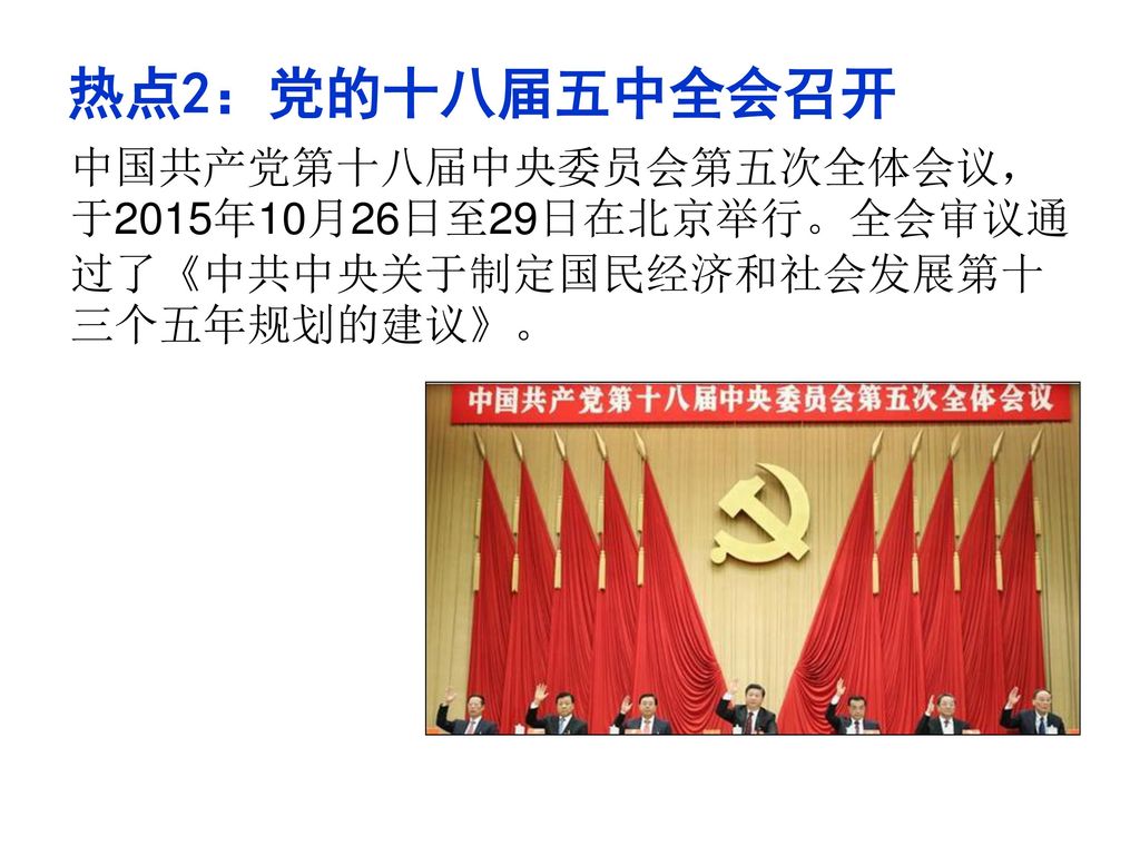热点2：党的十八届五中全会召开 中国共产党第十八届中央委员会第五次全体会议，于2015年10月26日至29日在北京举行。全会审议通过了《中共中央关于制定国民经济和社会发展第十三个五年规划的建议》。