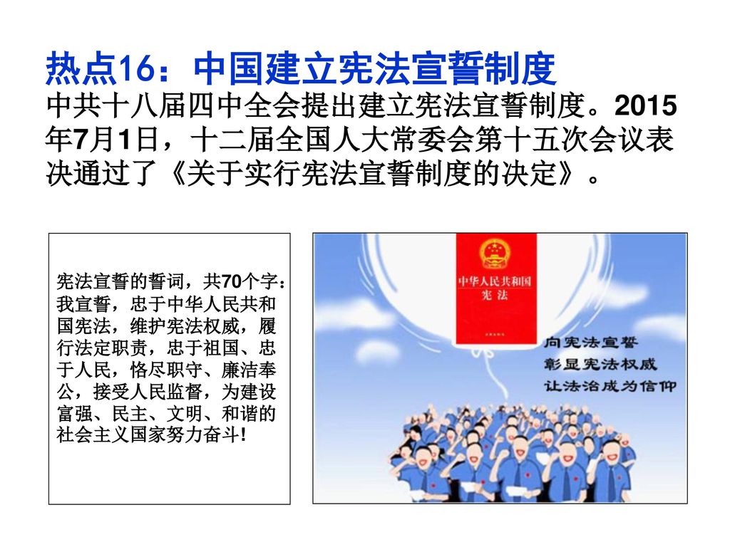 热点16：中国建立宪法宣誓制度 中共十八届四中全会提出建立宪法宣誓制度。2015年7月1日，十二届全国人大常委会第十五次会议表决通过了《关于实行宪法宣誓制度的决定》。