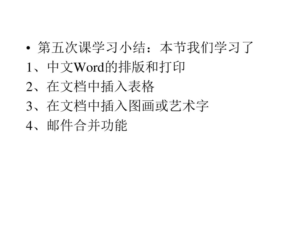 第五次课学习小结：本节我们学习了 1、中文Word的排版和打印 2、在文档中插入表格 3、在文档中插入图画或艺术字 4、邮件合并功能